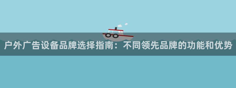 杏宇平台代理多少钱一次：户外广告设备品牌选择指南：不同领先品牌的功能和优势