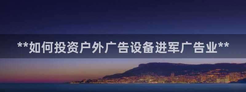杏宇平台代理多少钱一次：**如何投资户外广告设备进军广告业**