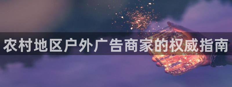杏宇平台代理怎么样啊：农村地区户外广告商家的权威指南
