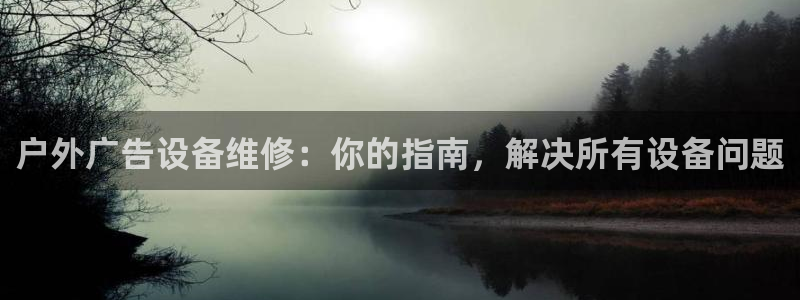 杏宇平台代理怎么赚钱的：户外广告设备维修：你的指南，解决所有设备问题