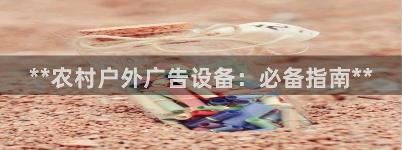 杏宇平台注册登录：**农村户外广告设备：必备指南**