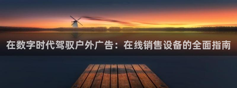 杏宇平台登录步骤：在数字时代驾驭户外广告：在线销售设备的全面指南