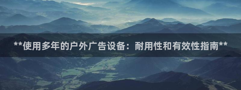 杏宇平台代理怎么样可靠吗：**使用多年的户外广告设备：耐用性和有效性指南**