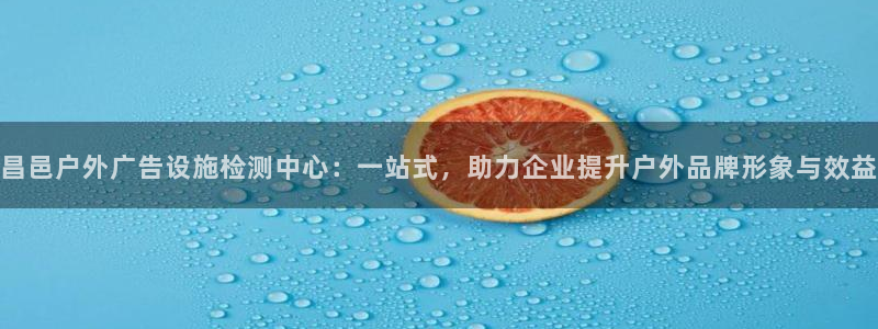 杏宇平台代理怎么样啊：昌邑户外广告设施检测中心：一站式，助力企业提升户外品牌形象与效益