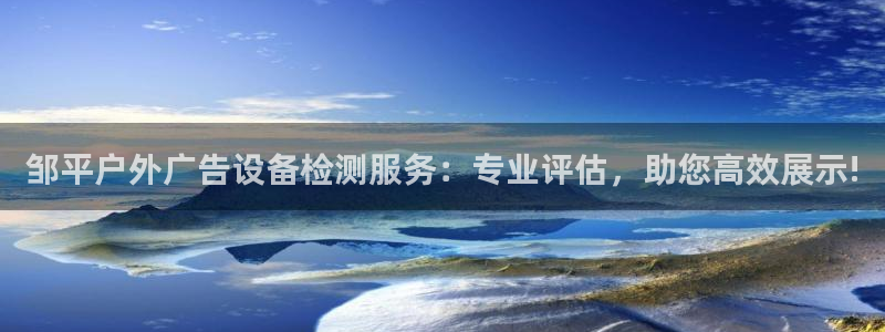 杏宇平台提现为什么这么久呢：邹平户外广告设备检测服务：专业评估，助您高效展示!