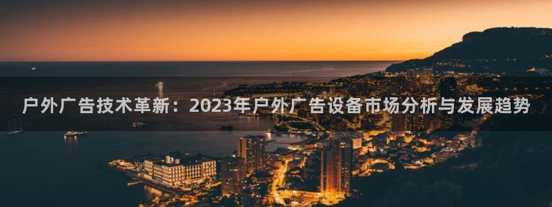 杏宇平台怎么样知乎：户外广告技术革新：2023年户外广告设备市场分析与发展趋势