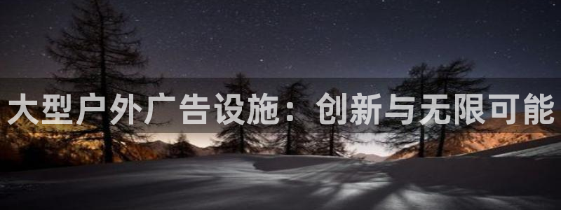 杏宇平台代理多少钱一个：大型户外广告设施：创新与无限可能