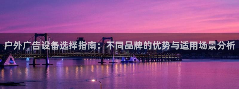 杏宇平台怎么样赚钱：户外广告设备选择指南：不同品牌的优势与适用场景分析