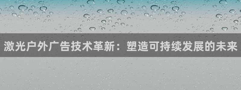 杏宇平台代理多少钱一次：激光户外广告技术革新：塑造可持续发展的未来
