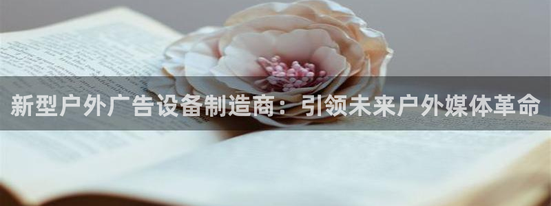 杏宇平台官网注册：新型户外广告设备制造商