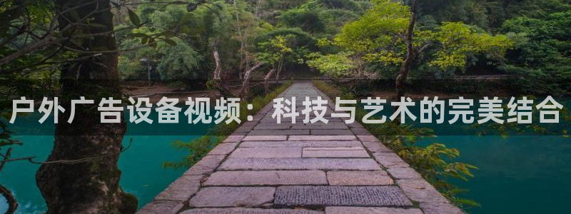 杏宇平台招商：户外广告设备视频：科技与艺