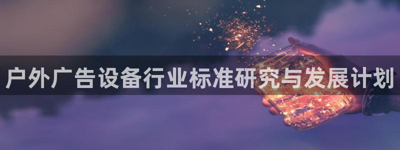 杏宇平台代理怎么赚钱：户外广告设备行业标准研究与发展计划