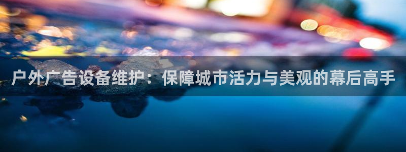 杏宇平台代理多少钱一次：户外广告设备维护