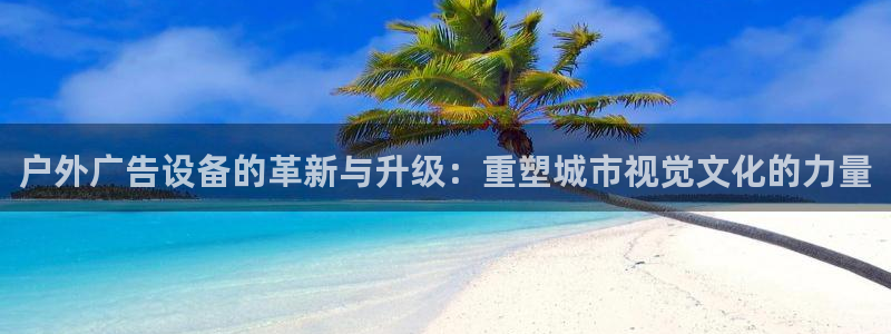 杏宇平台总代理电话：户外广告设备的革新与