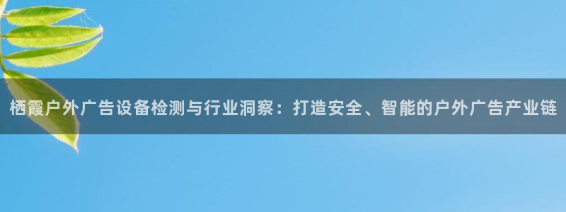 杏宇平台代理多少钱：栖霞户外广告设备检测与行业洞察：打造安全、智能的户外广告产业链