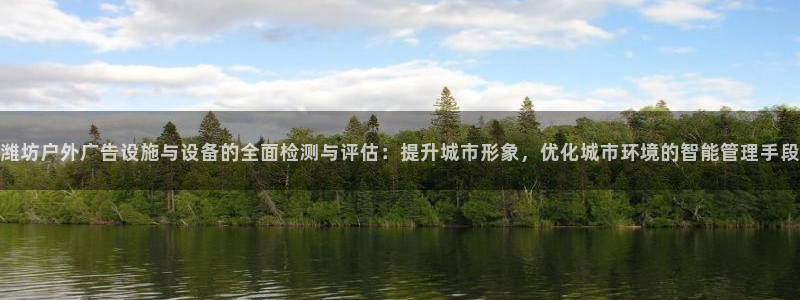 杏宇平台提现为什么这么久呢：潍坊户外广告设施与设备的全面检测与评估：提升城市形象，优化城市环境的智能管理手段