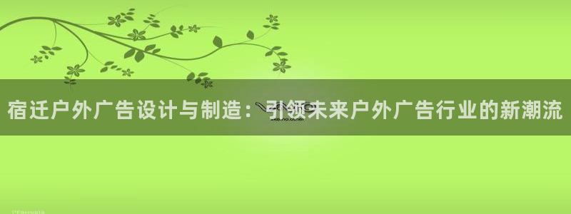 杏宇平台招商：宿迁户外广告设计与制造：引领未来户外广告行业的新潮流