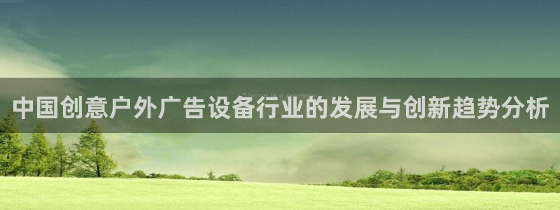 杏宇代理注册：中国创意户外广告设备行业的发展与创新趋势分析