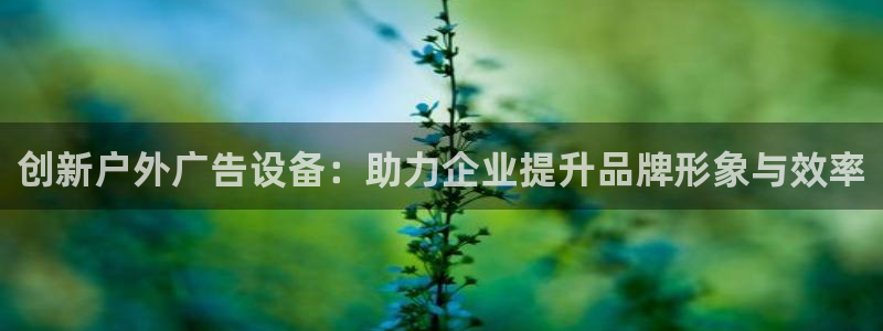 杏宇官方平台官网下载：创新户外广告设备：