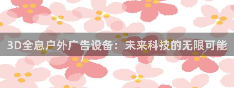 杏宇平台代理多少钱一次：3D全息户外广告