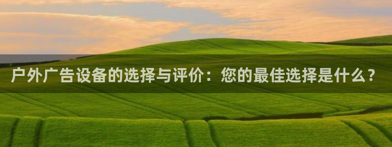 杏宇平台总代理：户外广告设备的选择与评价