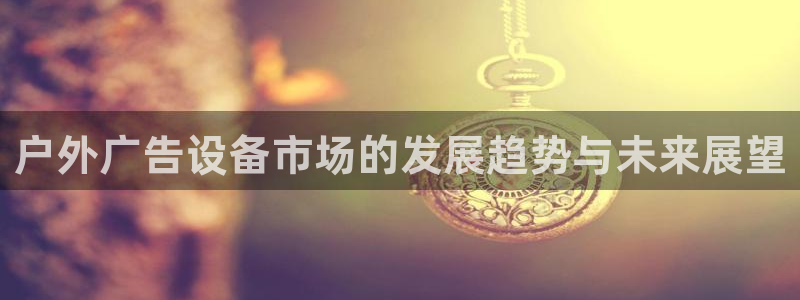 杏宇平台代理怎么赚钱的：户外广告设备市场
