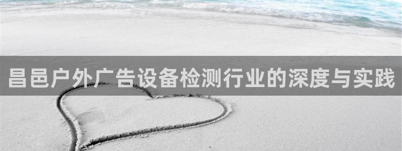 杏宇平台开户：昌邑户外广告设备检测行业的