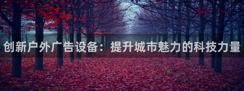 杏宇平台怎么样赚钱：创新户外广告设备：提