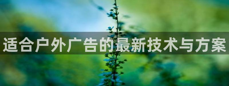 杏宇代理注册：适合户外广告的最新技术与方