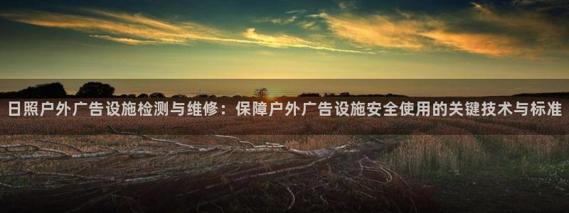 杏宇平台提现为什么这么久呢：日照户外广告设施检测与维修：保障户外广告设施安全使用的关键技术与标准