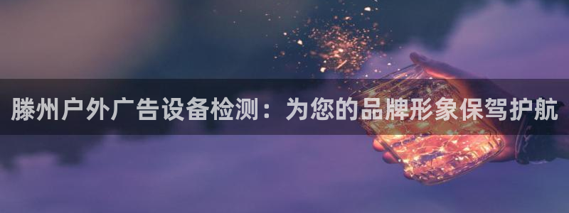 杏宇平台登陆：滕州户外广告设备检测：为您
