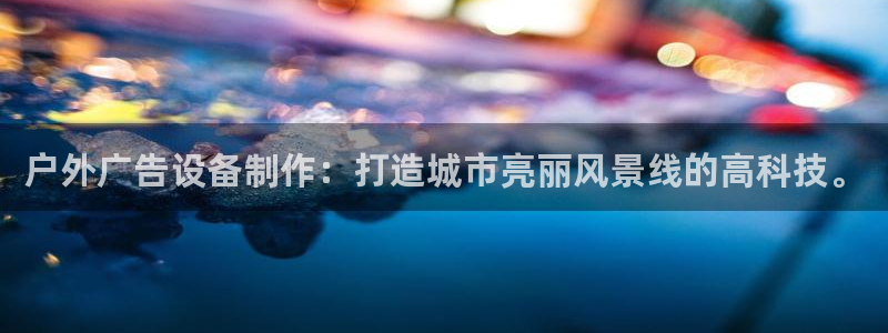 杏宇官方平台官网下载：户外广告设备制作：