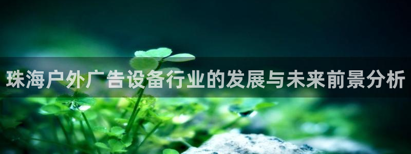 杏宇平台总代理电话：珠海户外广告设备行业
