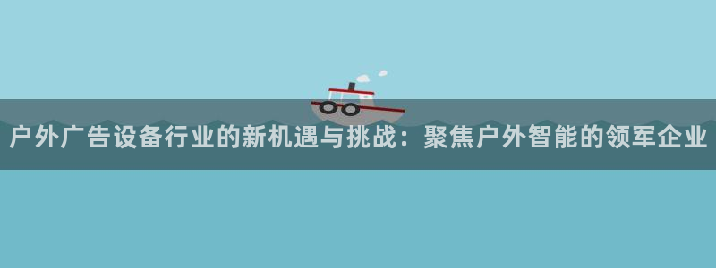杏宇平台开户：户外广告设备行业的新机遇与挑战：聚焦户外智能的领军企业