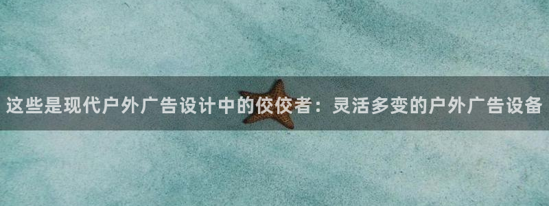杏宇代理注册：这些是现代户外广告设计中的佼佼者：灵活多变的户外广告设备