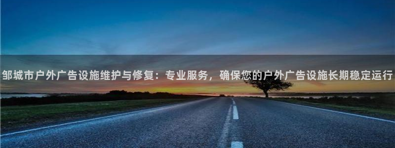 杏宇官方平台官网入口：邹城市户外广告设施维护与修复：专业服务，确保您的户外广告设施长期稳定运行