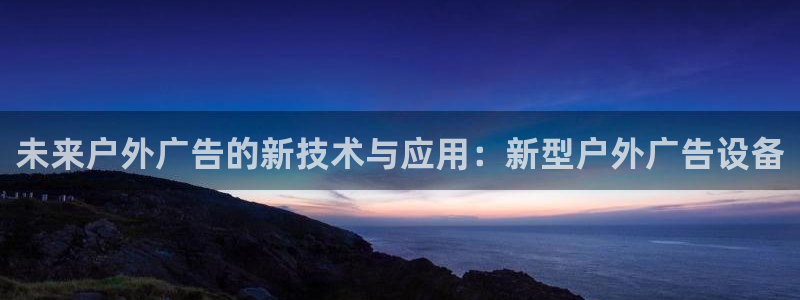 杏宇平台代理多少钱：未来户外广告的新技术与应用：新型户外广告设备
