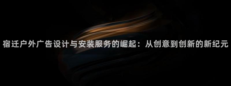 杏宇平台总代理电话：宿迁户外广告设计与安
