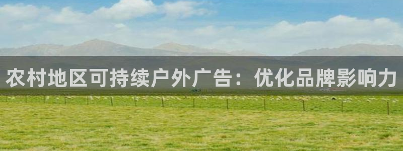 杏宇平台登陆：农村地区可持续户外广告：优化品牌影响力