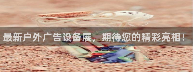 杏宇平台总代理是谁：最新户外广告设备展，期待您的精彩亮相！