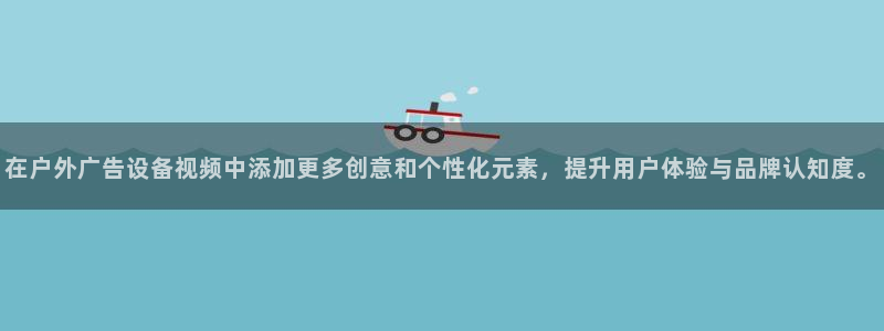 杏宇平台代理多少钱一次：在户外广告设备视频中添加更多创意和个性化元素，提升用户体验与品牌认知度。